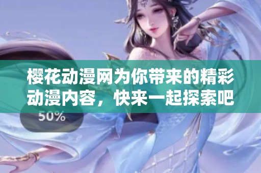 樱花动漫网为你带来的精彩动漫内容，快来一起探索吧！