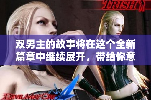 双男主的故事将在这个全新篇章中继续展开，带给你意想不到的精彩体验。