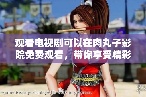 观看电视剧可以在肉丸子影院免费观看，带你享受精彩剧情的乐趣。