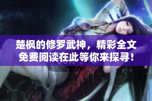 楚枫的修罗武神，精彩全文免费阅读在此等你来探寻！