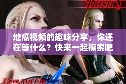 地瓜视频的趣味分享，你还在等什么？快来一起探索吧！