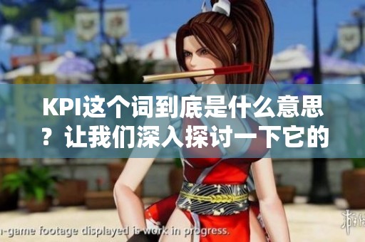 KPI这个词到底是什么意思？让我们深入探讨一下它的含义。