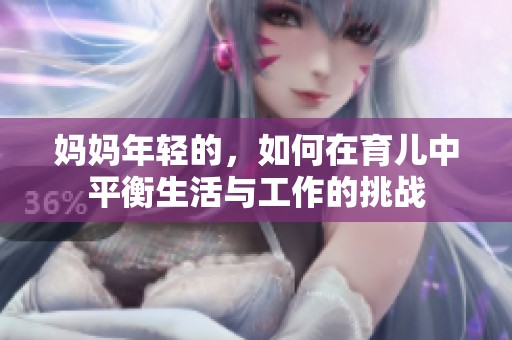 妈妈年轻的，如何在育儿中平衡生活与工作的挑战