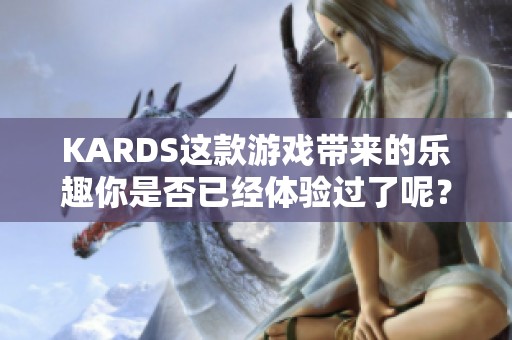 KARDS这款游戏带来的乐趣你是否已经体验过了呢？一起来探索其中的精彩内容吧！