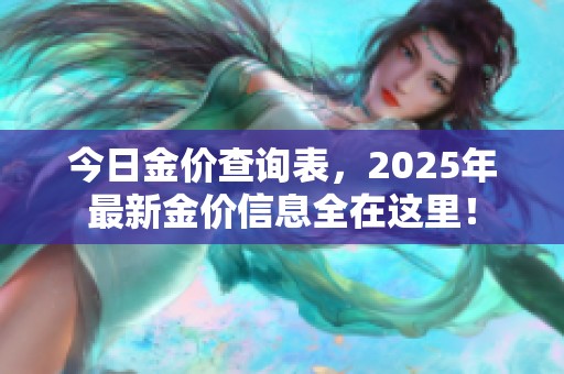 今日金价查询表，2025年最新金价信息全在这里！