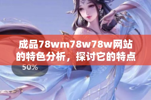 成品78wm78w78w网站的特色分析，探讨它的特点与优势如何展现