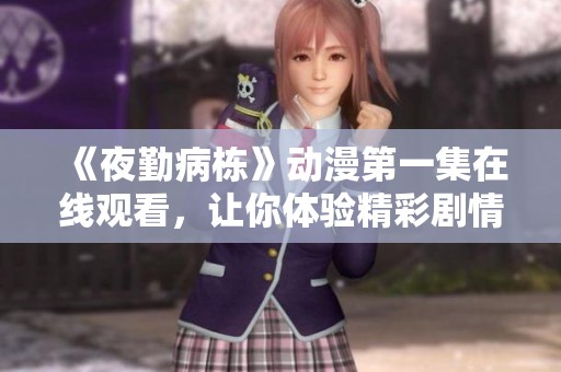 《夜勤病栋》动漫第一集在线观看，让你体验精彩剧情与感人故事