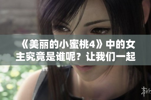 《美丽的小蜜桃4》中的女主究竟是谁呢？让我们一起来揭晓答案！