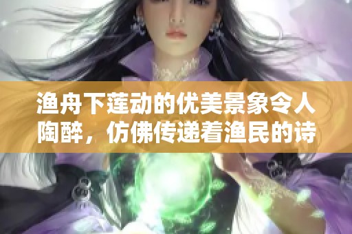 渔舟下莲动的优美景象令人陶醉，仿佛传递着渔民的诗意生活