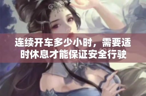 连续开车多少小时，需要适时休息才能保证安全行驶