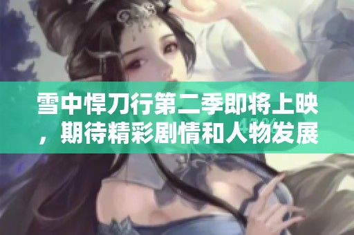 雪中悍刀行第二季即将上映，期待精彩剧情和人物发展！