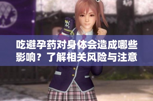 吃避孕药对身体会造成哪些影响？了解相关风险与注意事项。