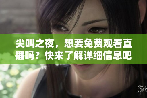 尖叫之夜，想要免费观看直播吗？快来了解详细信息吧！