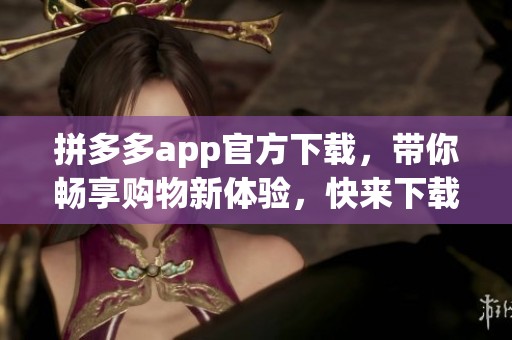 拼多多app官方下载，带你畅享购物新体验，快来下载吧！