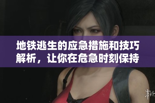 地铁逃生的应急措施和技巧解析，让你在危急时刻保持冷静