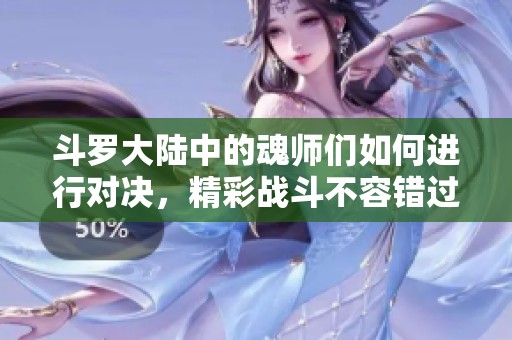 斗罗大陆中的魂师们如何进行对决，精彩战斗不容错过！