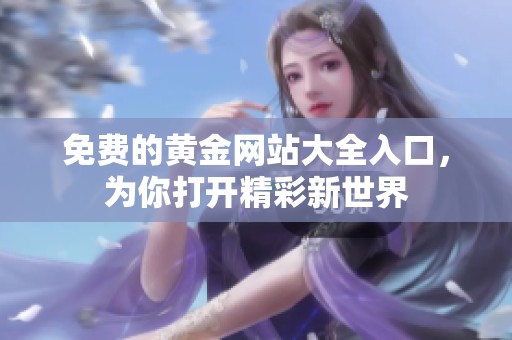 免费的黄金网站大全入口，为你打开精彩新世界