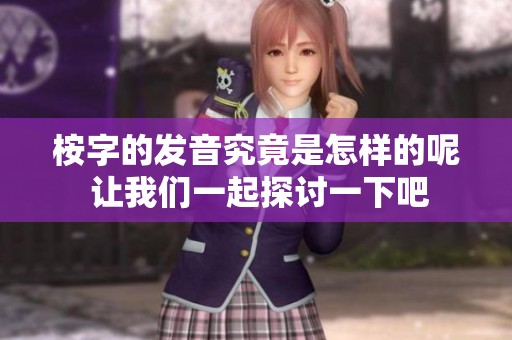 桉字的发音究竟是怎样的呢 让我们一起探讨一下吧