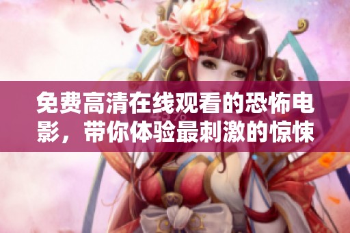 免费高清在线观看的恐怖电影，带你体验最刺激的惊悚之旅
