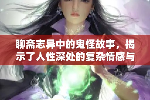 聊斋志异中的鬼怪故事，揭示了人性深处的复杂情感与道德 dilemmas