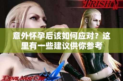 意外怀孕后该如何应对？这里有一些建议供你参考