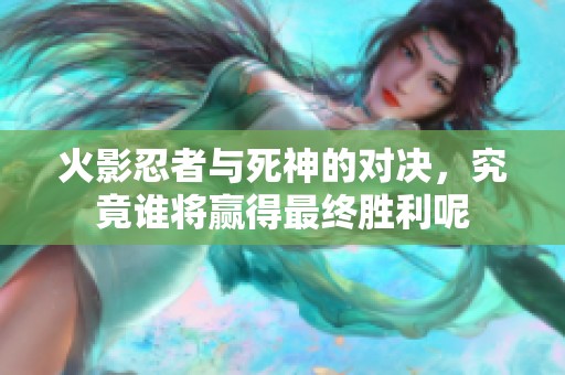 火影忍者与死神的对决，究竟谁将赢得最终胜利呢