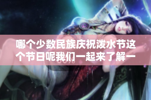 哪个少数民族庆祝泼水节这个节日呢我们一起来了解一下吧