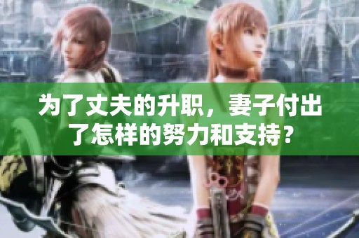 为了丈夫的升职，妻子付出了怎样的努力和支持？