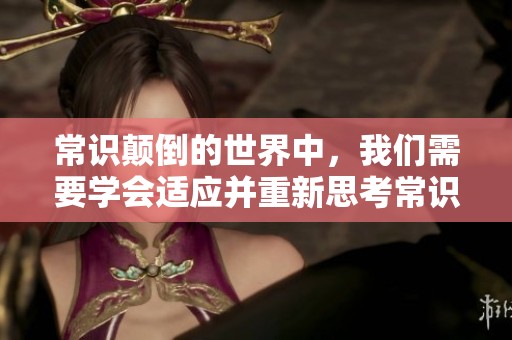 常识颠倒的世界中，我们需要学会适应并重新思考常识的定义