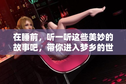 在睡前，听一听这些美妙的故事吧，带你进入梦乡的世界