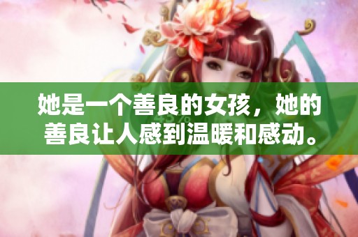 她是一个善良的女孩，她的善良让人感到温暖和感动。