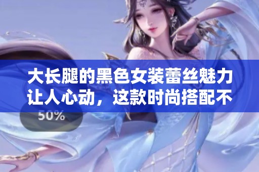 大长腿的黑色女装蕾丝魅力让人心动，这款时尚搭配不可错过
