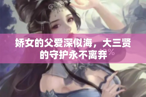 娇女的父爱深似海，大三贤的守护永不离弃