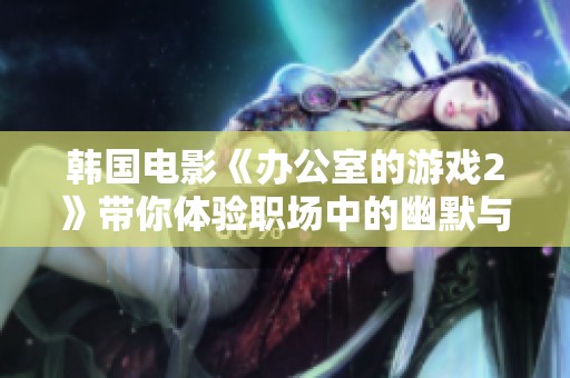 韩国电影《办公室的游戏2》带你体验职场中的幽默与挑战
