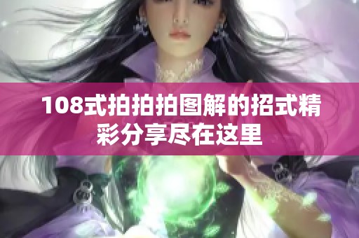108式拍拍拍图解的招式精彩分享尽在这里
