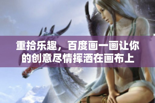 重拾乐趣，百度画一画让你的创意尽情挥洒在画布上