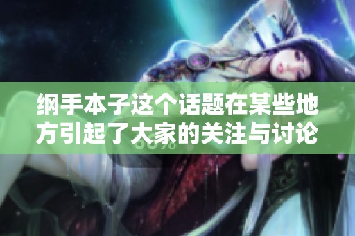 纲手本子这个话题在某些地方引起了大家的关注与讨论