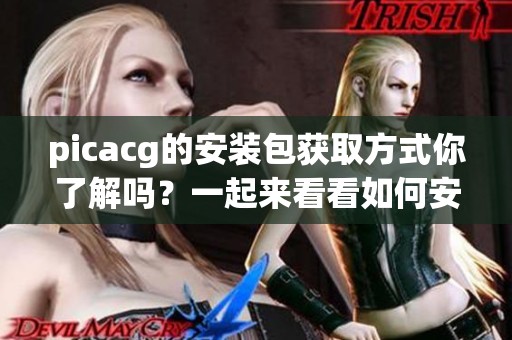 picacg的安装包获取方式你了解吗？一起来看看如何安装picacg吧