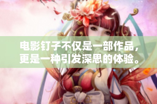 电影钉子不仅是一部作品，更是一种引发深思的体验。