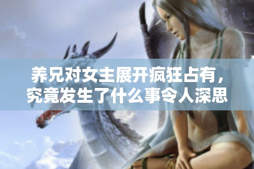 养兄对女主展开疯狂占有，究竟发生了什么事令人深思的小说推荐