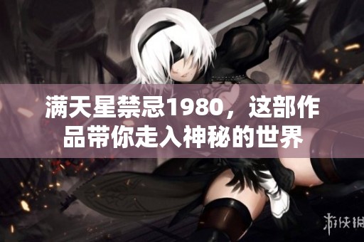 满天星禁忌1980，这部作品带你走入神秘的世界