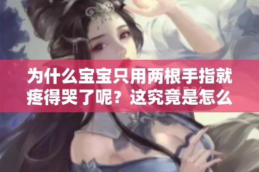 为什么宝宝只用两根手指就疼得哭了呢？这究竟是怎么回事呢？