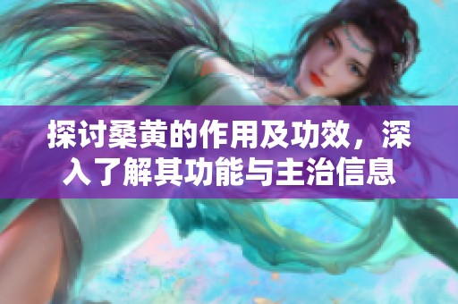 探讨桑黄的作用及功效，深入了解其功能与主治信息