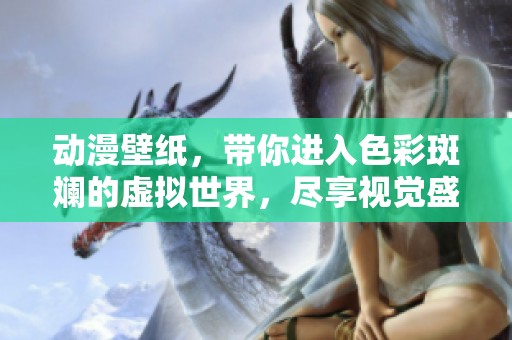 动漫壁纸，带你进入色彩斑斓的虚拟世界，尽享视觉盛宴的精彩魅力。