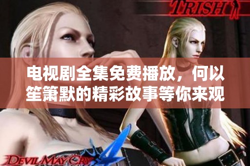电视剧全集免费播放，何以笙箫默的精彩故事等你来观看