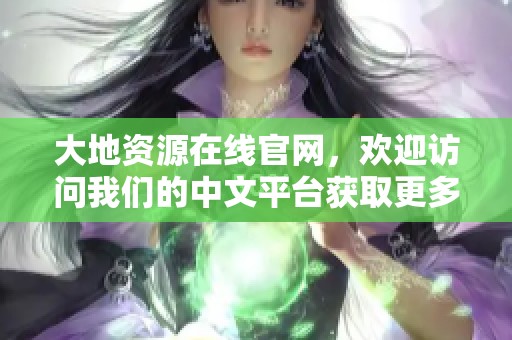大地资源在线官网，欢迎访问我们的中文平台获取更多信息