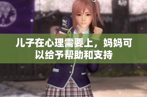 儿子在心理需要上，妈妈可以给予帮助和支持