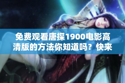免费观看唐探1900电影高清版的方法你知道吗？快来了解一下吧！