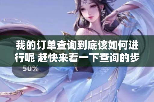 我的订单查询到底该如何进行呢 赶快来看一下查询的步骤吧