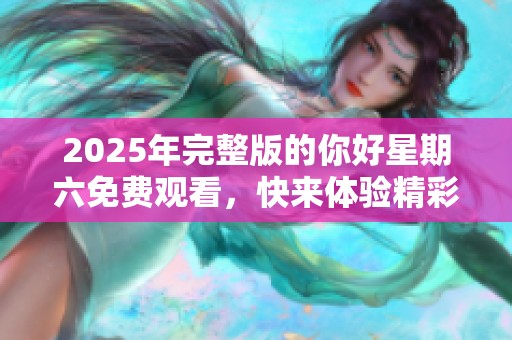 2025年完整版的你好星期六免费观看，快来体验精彩内容吧！